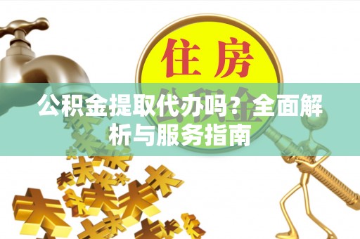 呼兰公积金提取代办吗？全面解析与服务指南