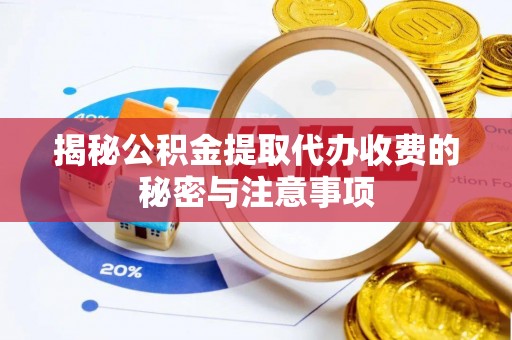 呼兰揭秘公积金提取代办收费的秘密与注意事项