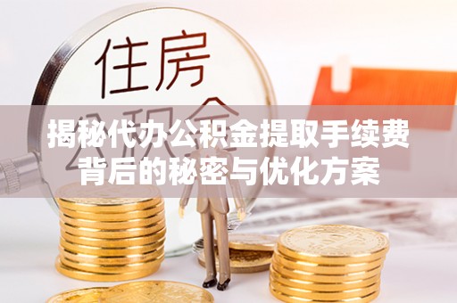 呼兰揭秘代办公积金提取手续费背后的秘密与优化方案