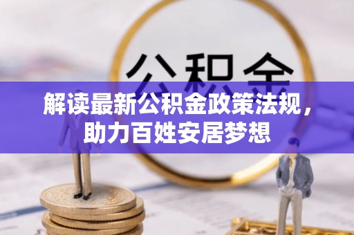 呼兰解读最新公积金政策法规，助力百姓安居梦想