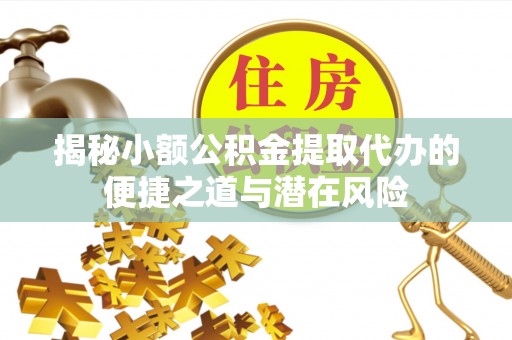 呼兰揭秘小额公积金提取代办的便捷之道与潜在风险