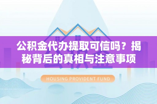 呼兰公积金代办提取可信吗？揭秘背后的真相与注意事项