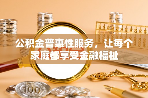 呼兰公积金普惠性服务，让每个家庭都享受金融福祉