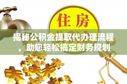 呼兰揭秘公积金提取代办理流程，助您轻松搞定财务规划