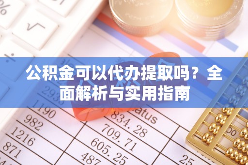 呼兰公积金可以代办提取吗？全面解析与实用指南