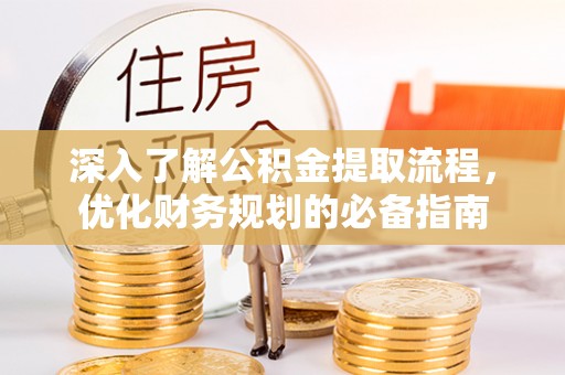 呼兰深入了解公积金提取流程，优化财务规划的必备指南