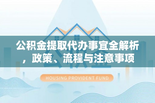 呼兰公积金提取代办事宜全解析，政策、流程与注意事项