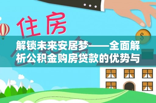 呼兰解锁未来安居梦——全面解析公积金购房贷款的优势与策略