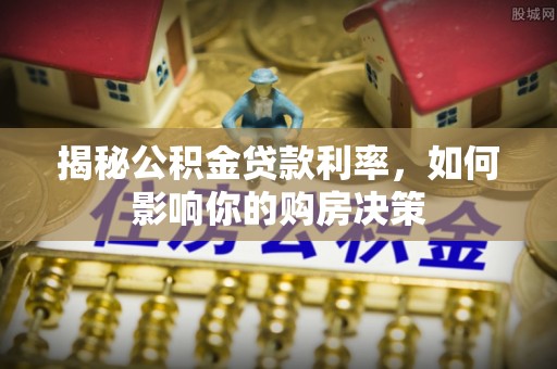 呼兰揭秘公积金贷款利率，如何影响你的购房决策