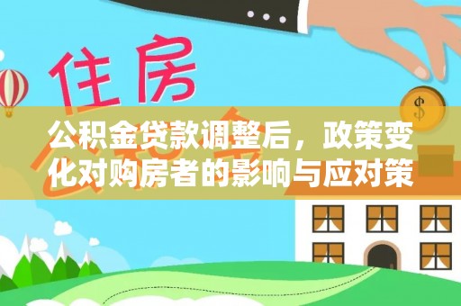 呼兰公积金贷款调整后，政策变化对购房者的影响与应对策略