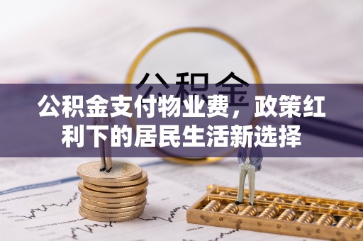 呼兰公积金支付物业费，政策红利下的居民生活新选择