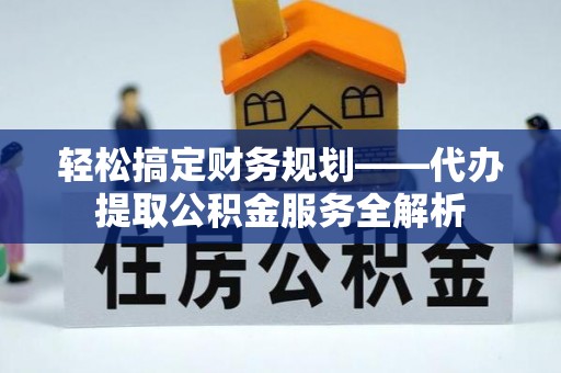 呼兰轻松搞定财务规划——代办提取公积金服务全解析