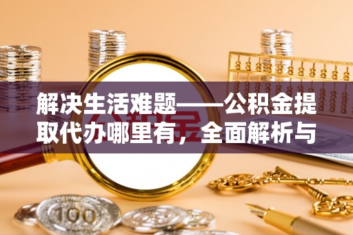 呼兰解决生活难题——公积金提取代办哪里有，全面解析与服务推荐