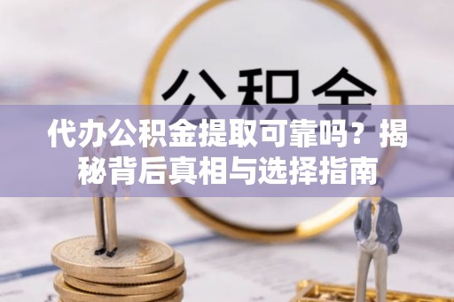 呼兰代办公积金提取可靠吗？揭秘背后真相与选择指南
