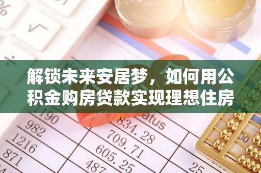 呼兰解锁未来安居梦，如何用公积金购房贷款实现理想住房计划