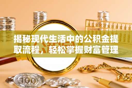 呼兰揭秘现代生活中的公积金提取流程，轻松掌握财富管理新技能