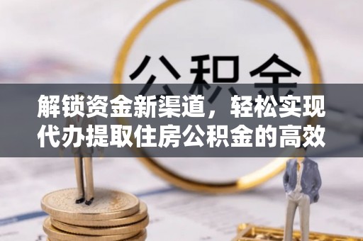 呼兰解锁资金新渠道，轻松实现代办提取住房公积金的高效攻略