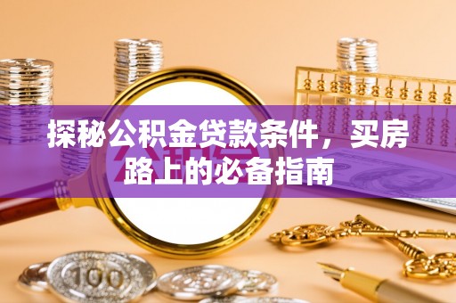 呼兰探秘公积金贷款条件，买房路上的必备指南