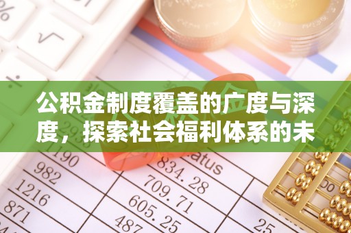 呼兰公积金制度覆盖的广度与深度，探索社会福利体系的未来方向