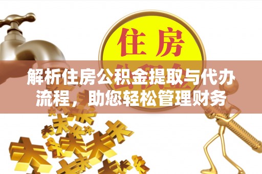 呼兰解析住房公积金提取与代办流程，助您轻松管理财务