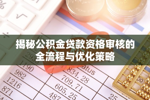呼兰揭秘公积金贷款资格审核的全流程与优化策略