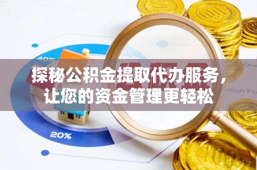 呼兰探秘公积金提取代办服务，让您的资金管理更轻松