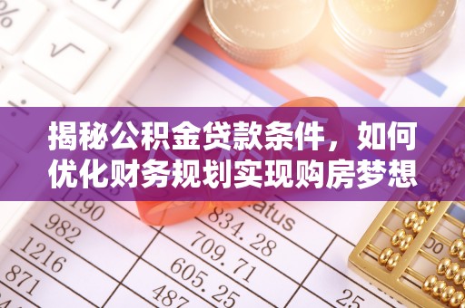 呼兰揭秘公积金贷款条件，如何优化财务规划实现购房梦想