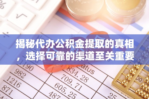 呼兰揭秘代办公积金提取的真相，选择可靠的渠道至关重要