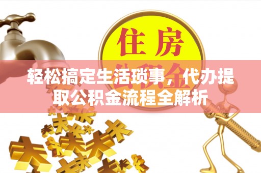 呼兰轻松搞定生活琐事，代办提取公积金流程全解析