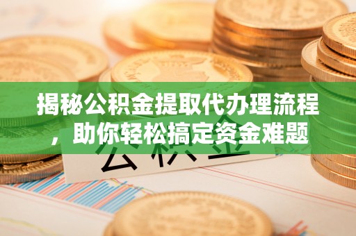 呼兰揭秘公积金提取代办理流程，助你轻松搞定资金难题