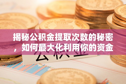 呼兰揭秘公积金提取次数的秘密，如何最大化利用你的资金