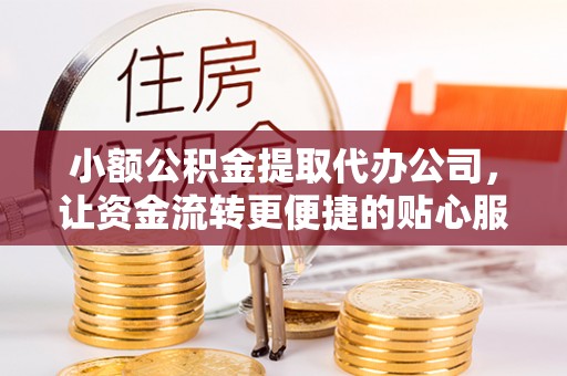 呼兰小额公积金提取代办公司，让资金流转更便捷的贴心服务