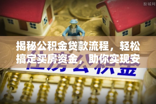 呼兰揭秘公积金贷款流程，轻松搞定买房资金，助你实现安居梦想