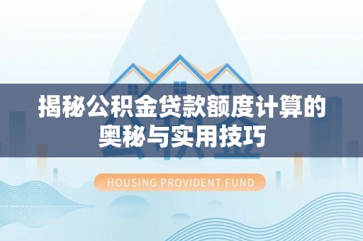 呼兰揭秘公积金贷款额度计算的奥秘与实用技巧
