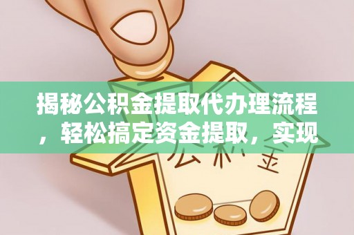 呼兰揭秘公积金提取代办理流程，轻松搞定资金提取，实现财务自由