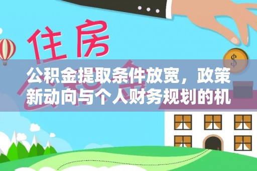 呼兰公积金提取条件放宽，政策新动向与个人财务规划的机遇