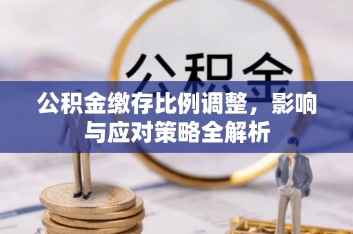 呼兰公积金缴存比例调整，影响与应对策略全解析