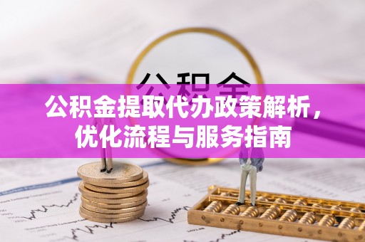 呼兰公积金提取代办政策解析，优化流程与服务指南