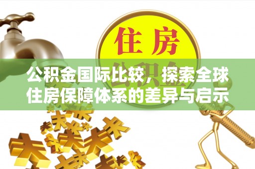 呼兰公积金国际比较，探索全球住房保障体系的差异与启示