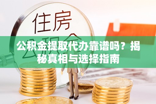 呼兰公积金提取代办靠谱吗？揭秘真相与选择指南