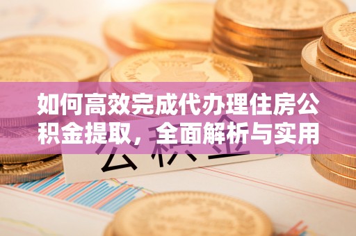 呼兰如何高效完成代办理住房公积金提取，全面解析与实用技巧