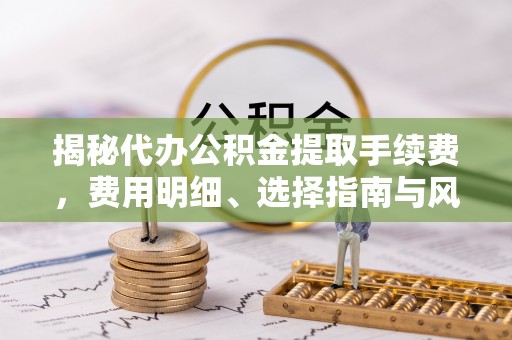 呼兰揭秘代办公积金提取手续费，费用明细、选择指南与风险防范