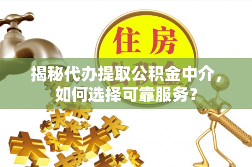呼兰揭秘代办提取公积金中介，如何选择可靠服务？