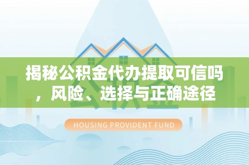 呼兰揭秘公积金代办提取可信吗，风险、选择与正确途径