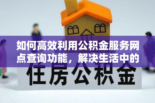 呼兰如何高效利用公积金服务网点查询功能，解决生活中的资金难题