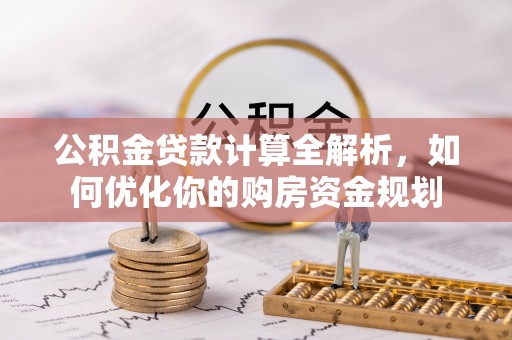 呼兰公积金贷款计算全解析，如何优化你的购房资金规划