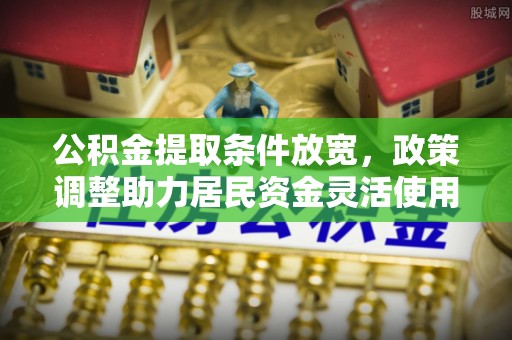 呼兰公积金提取条件放宽，政策调整助力居民资金灵活使用