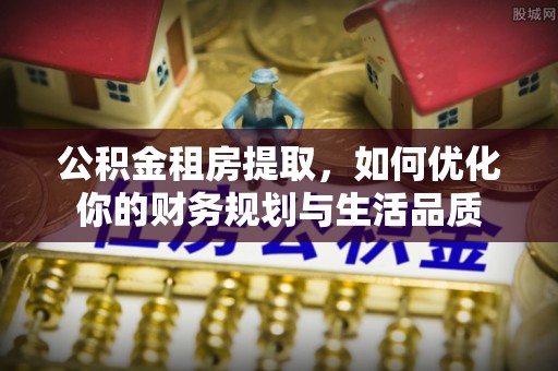 呼兰公积金租房提取，如何优化你的财务规划与生活品质