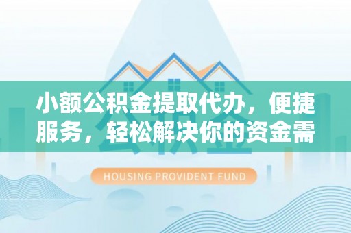 呼兰小额公积金提取代办，便捷服务，轻松解决你的资金需求