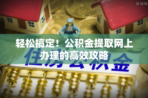 呼兰轻松搞定！公积金提取网上办理的高效攻略